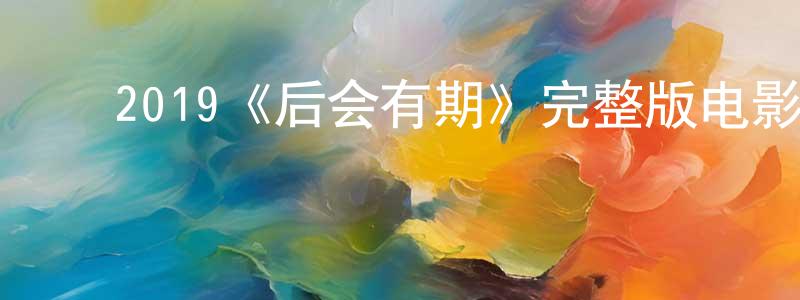 ﻿曾金华发布﻿2019《后会有期》完整版电影/在线观看/百度云-美剧天堂